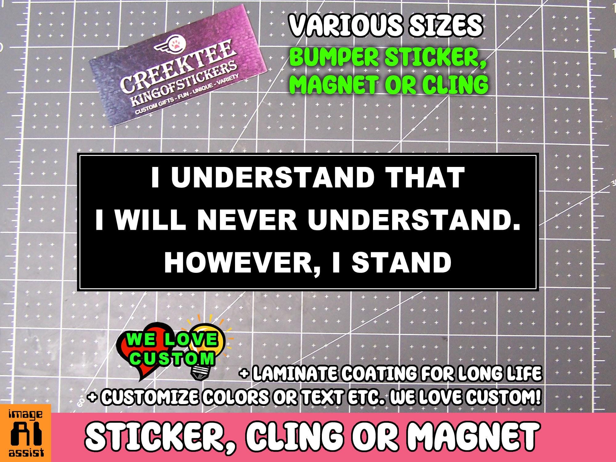 I Understand That I Will Never Understand However I Stand Bumper Sticker, Magnet or Window Cling in Various Sizes