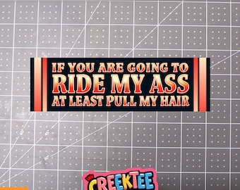 If Your Going To Ride My A**, Pull My Hair Vinyl Bumper Sticker, Window Cling or Bumper Sticker Magnet in UV Laminate Coating