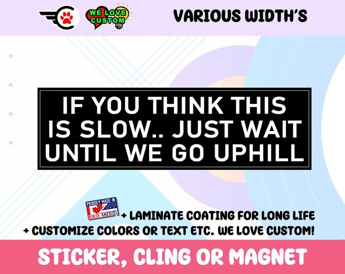 If You Think This Is Slow Just Wait Until We Go Uphill Vinyl Bumper Sticker Window Cling or Bumper Sticker Magnet in UV Laminate Coating