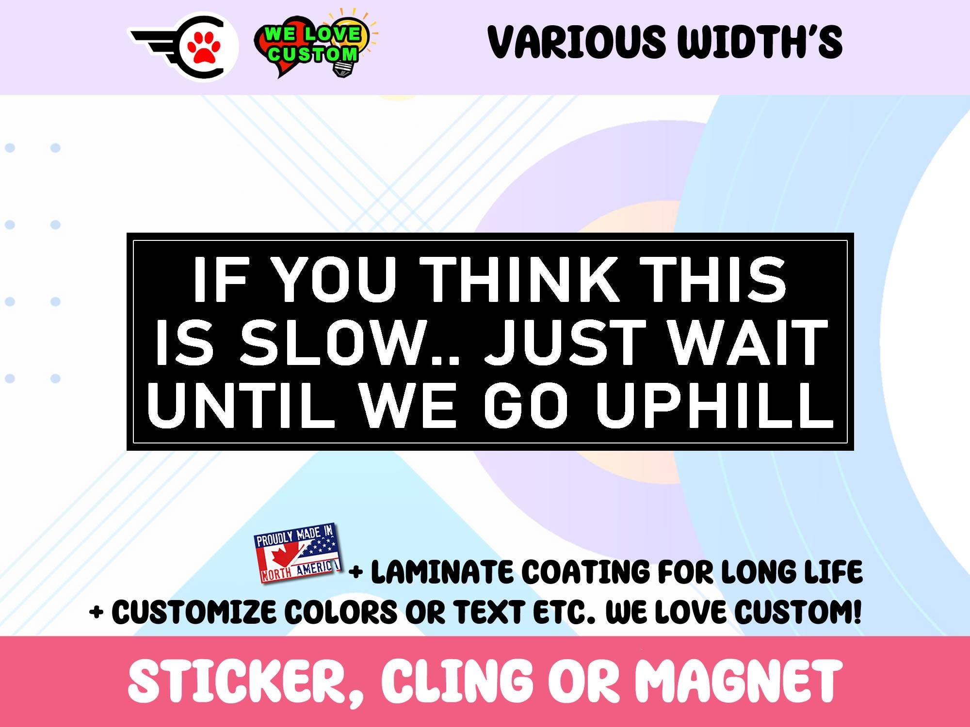 If You Think This Is Slow Just Wait Until We Go Uphill Vinyl Bumper Sticker Window Cling or Bumper Sticker Magnet in UV Laminate Coating