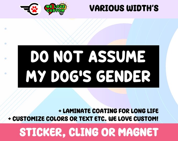 Do Not Assume My Dogs Gender Vinyl Bumper Sticker, Window Cling or Bumper Sticker Magnet in UV Laminate Coating Choose 10" for Standard Size