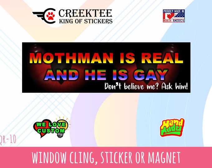 Mothman Is Real And He Is Gay - Funny Bumper Sticker or Magnet sizes 4"x1.5", 5"x2", 6"x2.5", 8"x2.4", 9"x2.7" or 10"x3" sizes