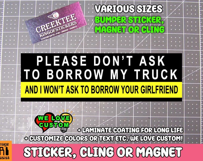 Please don't ask to borrow my truck and i won't ask to borrow your girlfriend Bumper Sticker, Magnet or Window Cling in Various Sizes