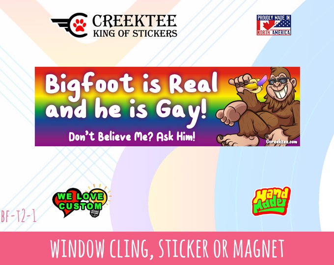 Bigfoot Is Real And He Is Gay - Funny Bumper Sticker or Magnet sizes 4"x1.5", 5"x2", 6"x2.5", 8"x2.4", 9"x2.7" or 10"x3" sizes