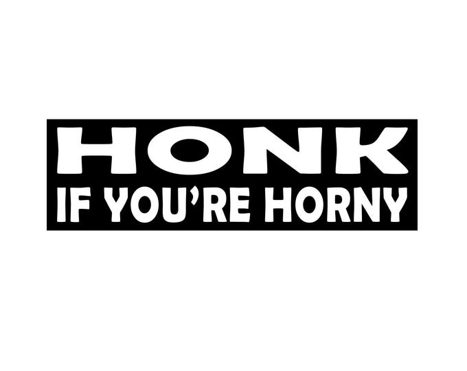 Honk If You're Horny Bumper Sticker, Magnet or Window Cling in Various Sizes Choose 10" for Standard Size