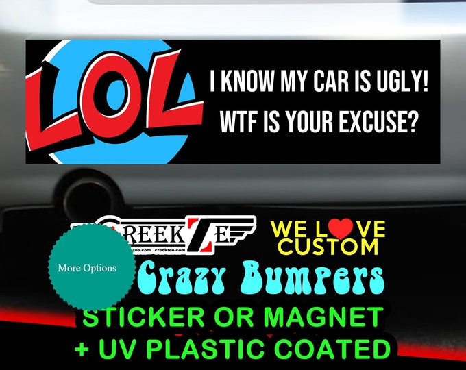 LOL I Know My Car Is Ugly Bumper Sticker or Magnet 4"x1.5", 5"x2", 6"x2.5", 8"x2.4", 9"x2.7" or 10"x3" sizes