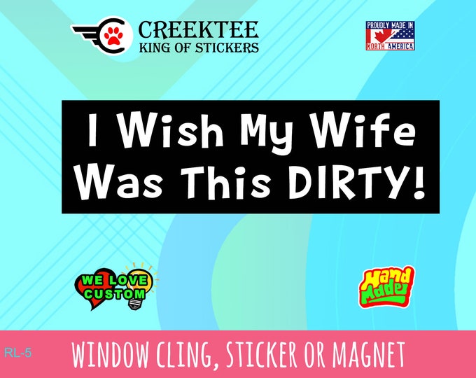 I Wish My Wife Was This Dirty! ... Bumper Sticker or Magnet in new sizes, 4"x1.5", 5"x2", 6"x2.5", 8"x2.4", 9"x2.7" or 10"x3" sizes