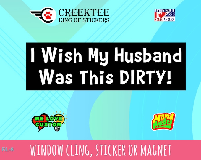 I Wish My Husband Was This Dirty! ... Bumper Sticker or Magnet in new sizes, 4"x1.5", 5"x2", 6"x2.5", 8"x2.4", 9"x2.7" or 10"x3" sizes