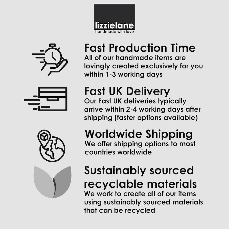 May include: Illustration of a clock with an arrow pointing to the right, a box with an arrow pointing to the right, a globe with a pin, and two leaves. Text reads: "Fast Production Time", "All of our handmade items are lovingly created exclusively for you within 1-3 working days", "Fast UK Delivery", "Our Fast UK deliveries typically arrive within 2-4 working days after shipping (faster options available)", "Worldwide Shipping", "We offer shipping options to most countries worldwide", "Sustainably sourced recyclable materials", "We work to create all of our items using sustainably sourced materials that can be recycled".