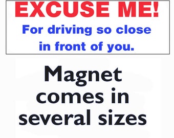 Magnet - EXCUSE ME! For driving so close in front of you.