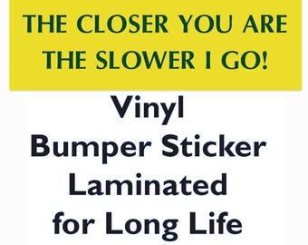 Bumper Sticker - The Closer You Are, The Slower I Go!