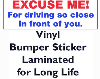 Bumper Sticker - EXCUSE ME! For driving so close in front of you.