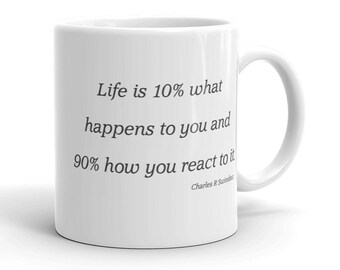 Life is 10% what happens to  you and 90 percent how you react to it. - Mug
