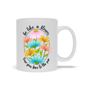 Mugs | &quot;Be Like A Flower, Turn Your Face To The Sun&quot;