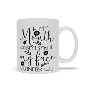 Mugs| &quot;If My Mouth Doesn&#39;T Say It My Face Definitely Will&quot;