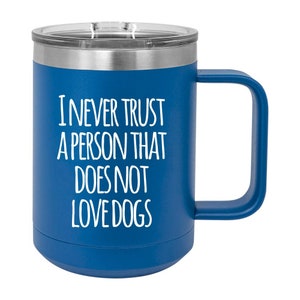 I Never Trust a Person That Does not Love Dogs Mug Tumblers