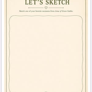 May include: A rectangular paper sheet with a cream-colored background and a thin dark green border. The text LET'S SKETCH appears at the top, followed by the instruction Sketch one of your favorite moments from Anne of Green Gables.