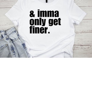 Puede incluir: Camiseta blanca con texto negro que dice "& imma only get finer."