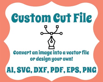 May include: A white graphic with teal text that reads "Custom Cut File". A black icon of a pen tool is in the center of the graphic. The text below the icon reads "Convert an image into a vector file or design your own!" The text at the bottom of the graphic reads "AI, SVG, DXF, PDF, EPS, PNG".