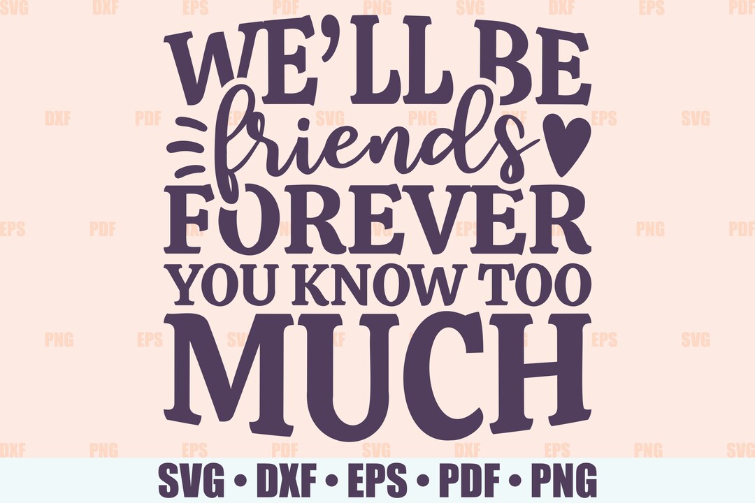 Friendship SVG, We'll Be Friends Forever You Know Too Much SVG Files