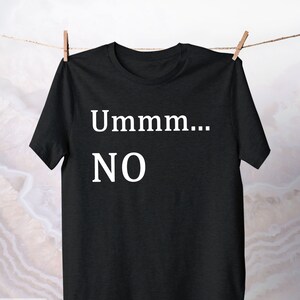 Ummm... No T-Shirt / Funny Saying Apparel / Humorous Party tee / Sarcasm Phrase Cotton Shirt / Gag Clothing gift for Friend / Not Today Top