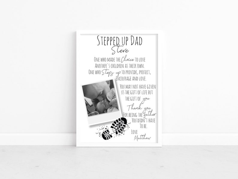 May include: Black and white photo of a father and child with a quote about being a stepdad. The quote reads "Stepped Up Dad Steve. One who made the choice to love another's children as their own. One who steps up to provide, protect, encourage and love. You may not have given us the gift of life but the gift of you. Thank you for being the father you didn't have to be. Love Matthew."
