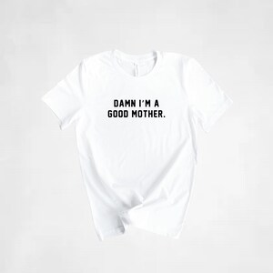 Damn I’m a Good Mother Women’s Adult t-shirt / Mom shirt / Women&#39;s t-shirt / Mother’s Day shirt / mom gift / new mom gift