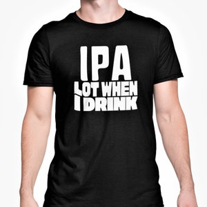 May include: Black t-shirt featuring the white text "IPA LOT WHEN I DRINK". The shirt has a crew neck and short sleeves. The text is in a bold, sans-serif font.