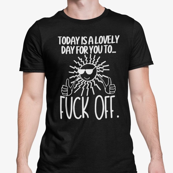 Today Is A Lovely Day For You To Fuck Off T Shirt Rude Funny Novelty Gift Joke Present For Family / Friend S - XL
