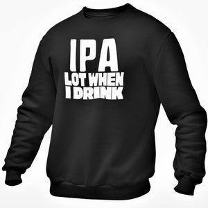May include: Black sweatshirt with white text that reads "IPA Lot When I Drink".
