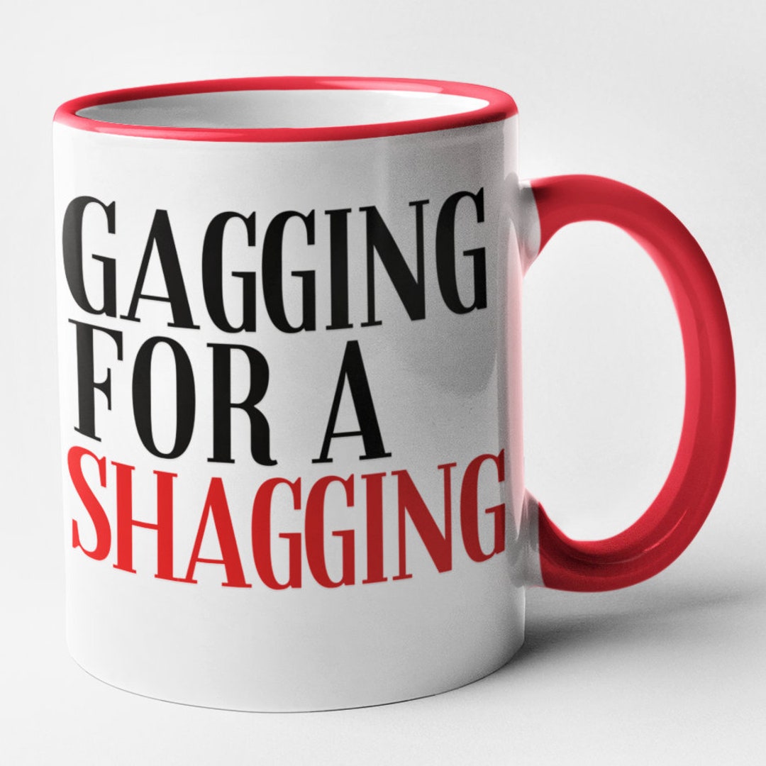 Gagging for A Shagging Mug / Rude Funny Adult Joke Humour / Novelty