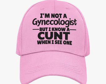 I'm Not A Gynecologist But I Know a Cunt When I See One Funny Offensive Cap