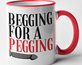 Begging For A Pegging Mug / Rude Funny Adult Joke Humour / Strap On Joke / Novelty funny Mug Present Friend Banter / Boyfriend Girlfriend