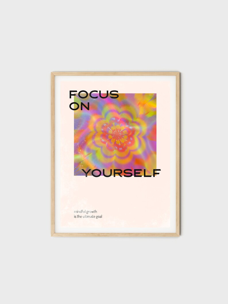 May include: A motivational poster featuring a colourful abstract flower design and the text "FOCUS ON YOURSELF" in black. The text "mindful growth is the ultimate goal" is printed in a smaller font below the main text.