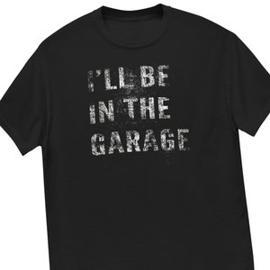 Funny Car Guy Shirt, Mechanic Tshirt, I&#39;ll Be In The Garage Handy Man T-Shirt For Classic Muscle Car Enthusiast