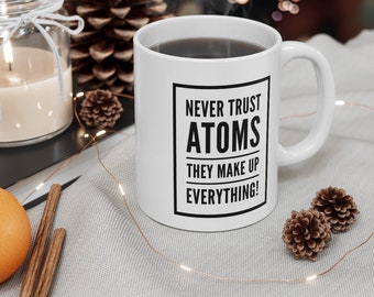 Never Trust Atoms They Make Up Everything | Funny Science Quote Mug | Teacher Student Gift