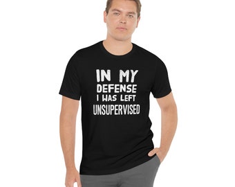 In My Defense I was Left Unsupervised. Sarcasm/Humor/Funny T Shirt Gift Birthday  Bella Canvas 3001