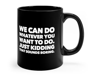 We Can Do Whatever You Want - Hysterical/Sarcasm/Funny/Humorous Gift Work Boss Black Coffee Mug, 11oz