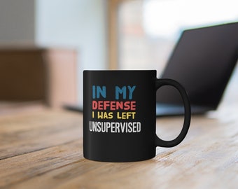In My Defense I was Left Unsupervised.  Black Mug Gift/Humor/Funny/Boss/Work/Birthday/Fathers Day/Mothers Day