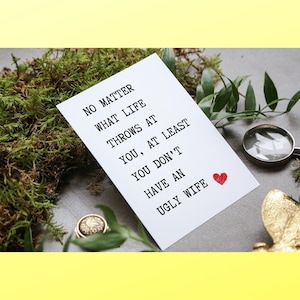 What Ever Life Throws At You At Least You Don&#39;t Have An Ugly Wife Birthday/Anniversary Greeting Card