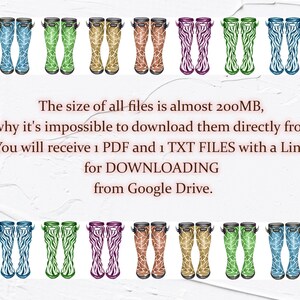 May include: A digital download of 16 different patterned rain boots. The boots are in various colours, including pink, green, blue, purple, and orange. The boots are all in a zebra print pattern. The text on the image reads: "The size of all files is almost 200MB, that's why it's impossible to download them directly from Etsy. You will receive 1 PDF and 1 TXT FILES with a Link for DOWNLOADING from Google Drive."