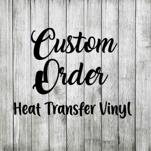 Custom order for Heat Transfer Vinyl htv, iron on, custom shirts, custom, personalization