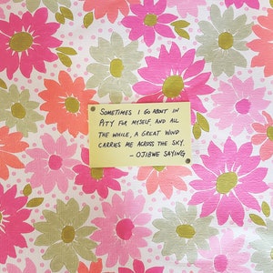 May include: A floral pattern featuring large pink, orange, and green flowers on a white background with small pink dots. A yellow sticky note is pinned to the pattern, with the quote: "Sometimes I go about in pity for myself..." - Ojibwe Saying.