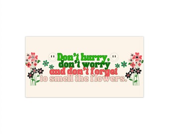 Don't hurry, don't worry and don't forget to smell the flowers bumper sticker