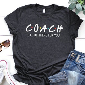 Coach shirt, I'll be there for you, Friends theme shirt, Football coach shirt, Basketball coach shirt, Coach gift, Soccer coach, Sport shirt