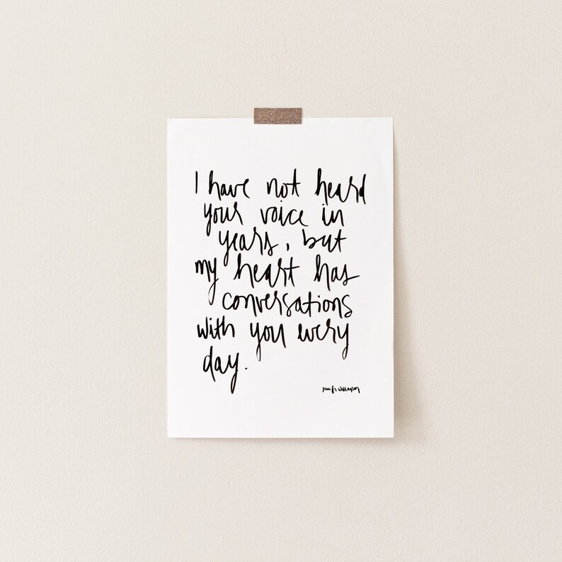 May include: A black and white print with the text "I have not heard your voice in years, but my heart has conversations with you every day."