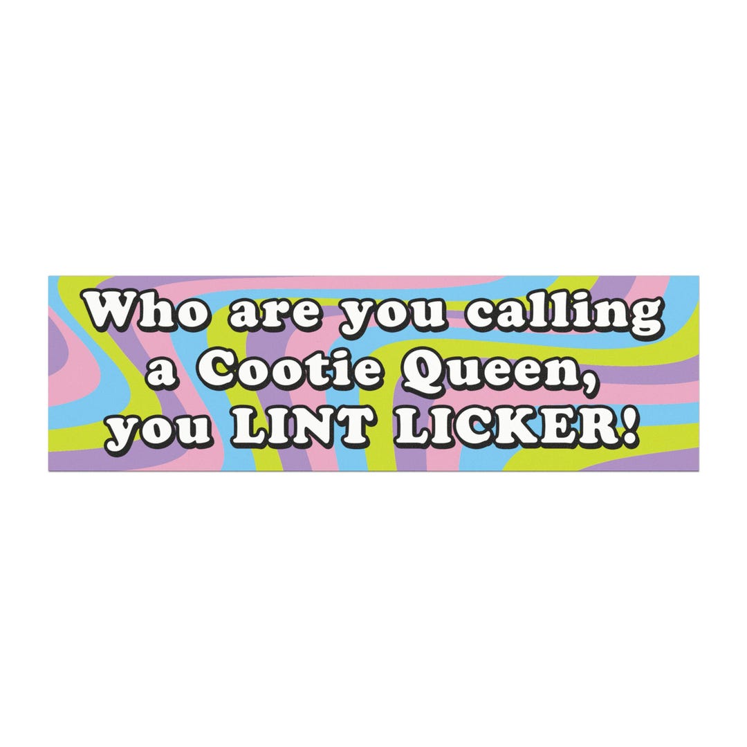 Who Are You Calling a Cootie Queen, You LINT LICKER Bumper Sticker Car