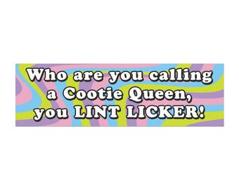 Who are You Calling a Cootie Queen, You LINT LICKER! Bumper Sticker Car Magnet