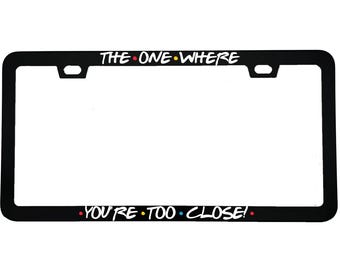 The One Where You're Too Close! License Plate Frame, Friends TV Show Fan Gift, Funny Tailgating Car Frame