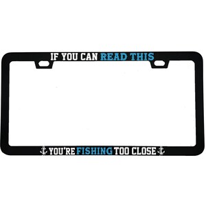 May include: Black license plate frame with white text that reads "IF YOU CAN READ THIS" and "YOU'RE FISHING TOO CLOSE". The words "READ THIS" and "FISHING" are in blue. Features two anchor graphics.